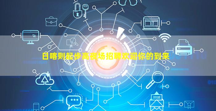 日喀则起步高夜场招聘欢迎你的到来